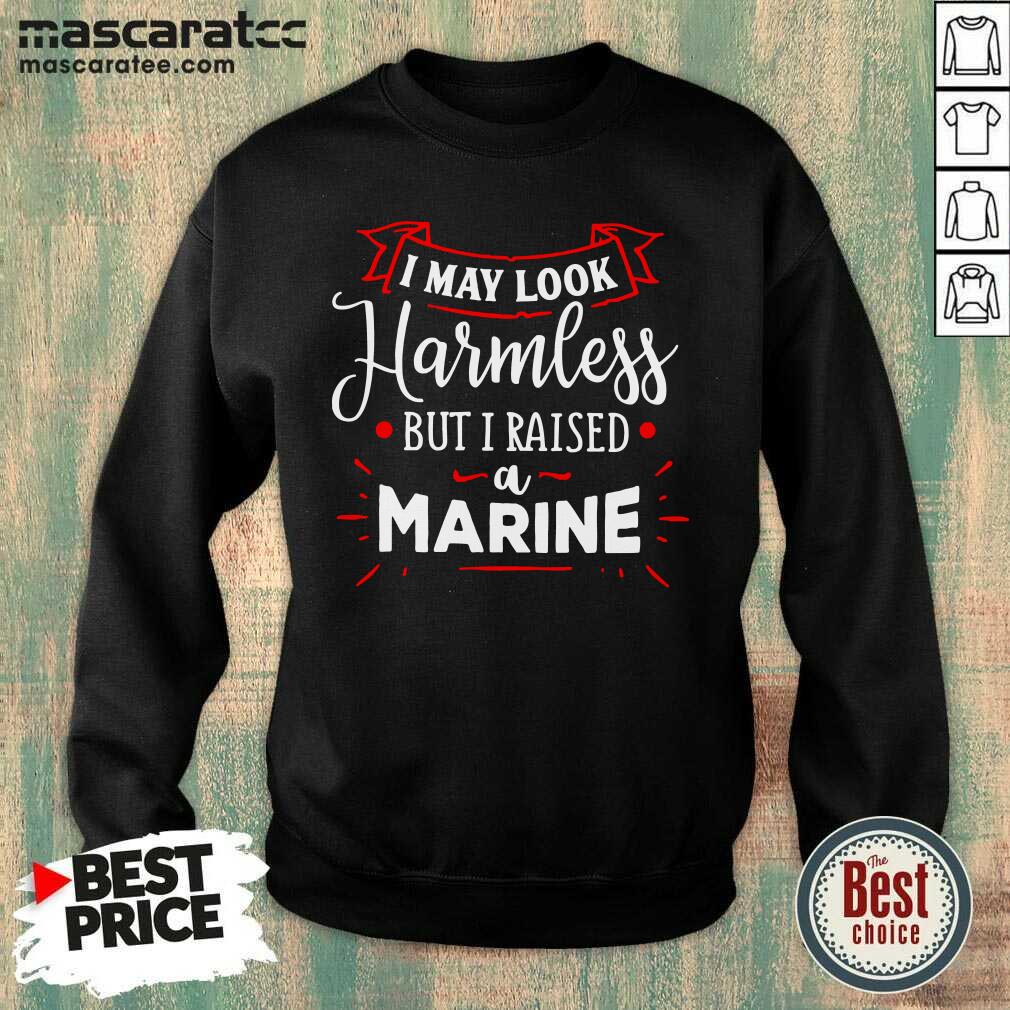 Funny I May Look Harmless But I Raised A Marine Shirt