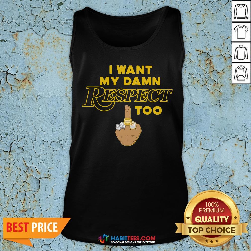 Funny I Want My Damn Respect Too Shirt