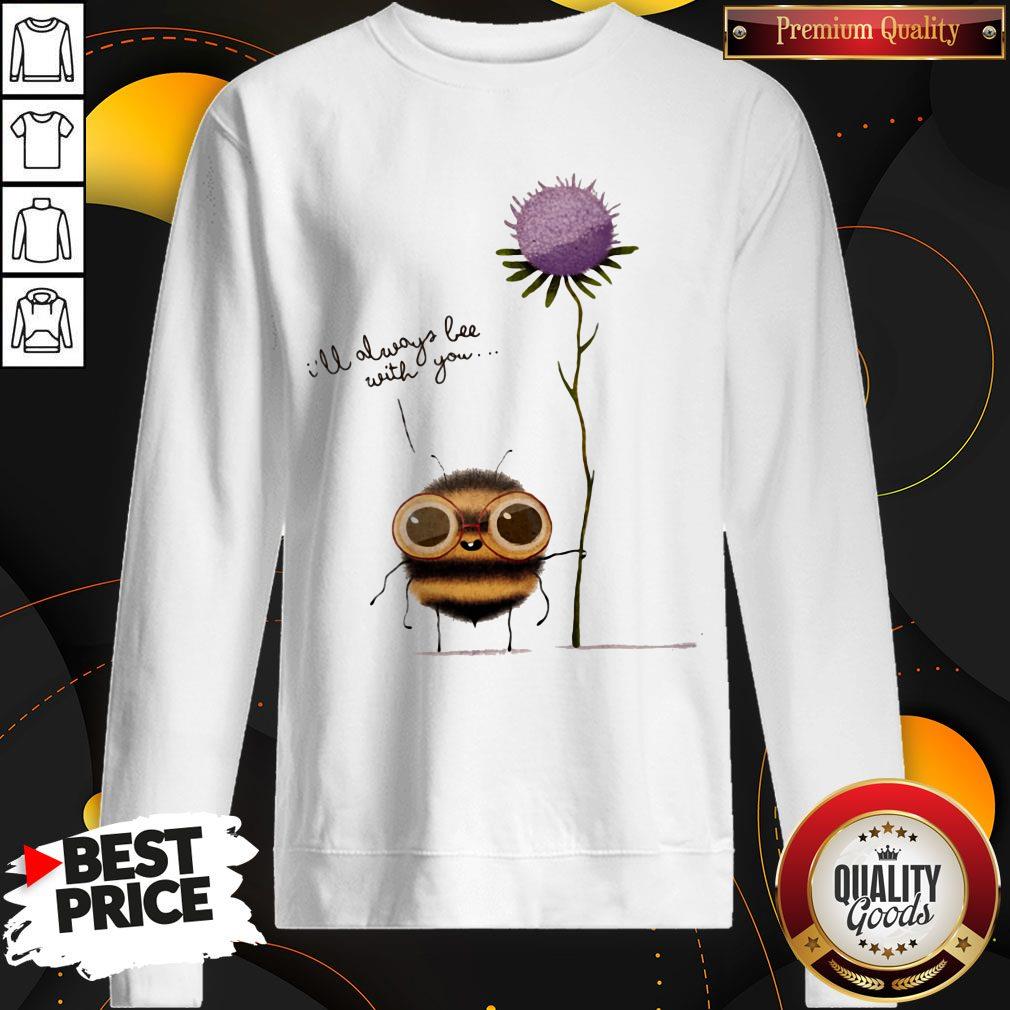 Funny I'll Always Bee With You Flower Shirt