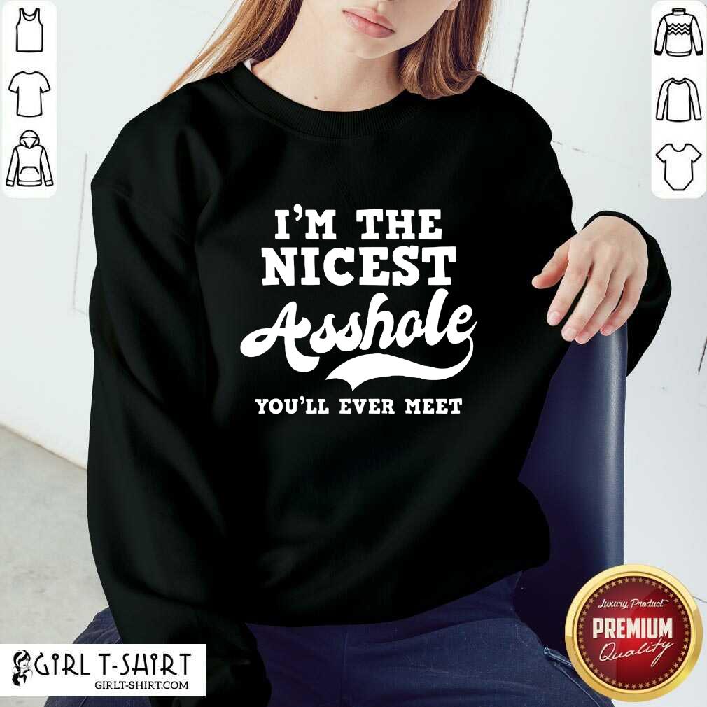 Funny Im The Nicest Asshole Youll Ever Meet Shirt
