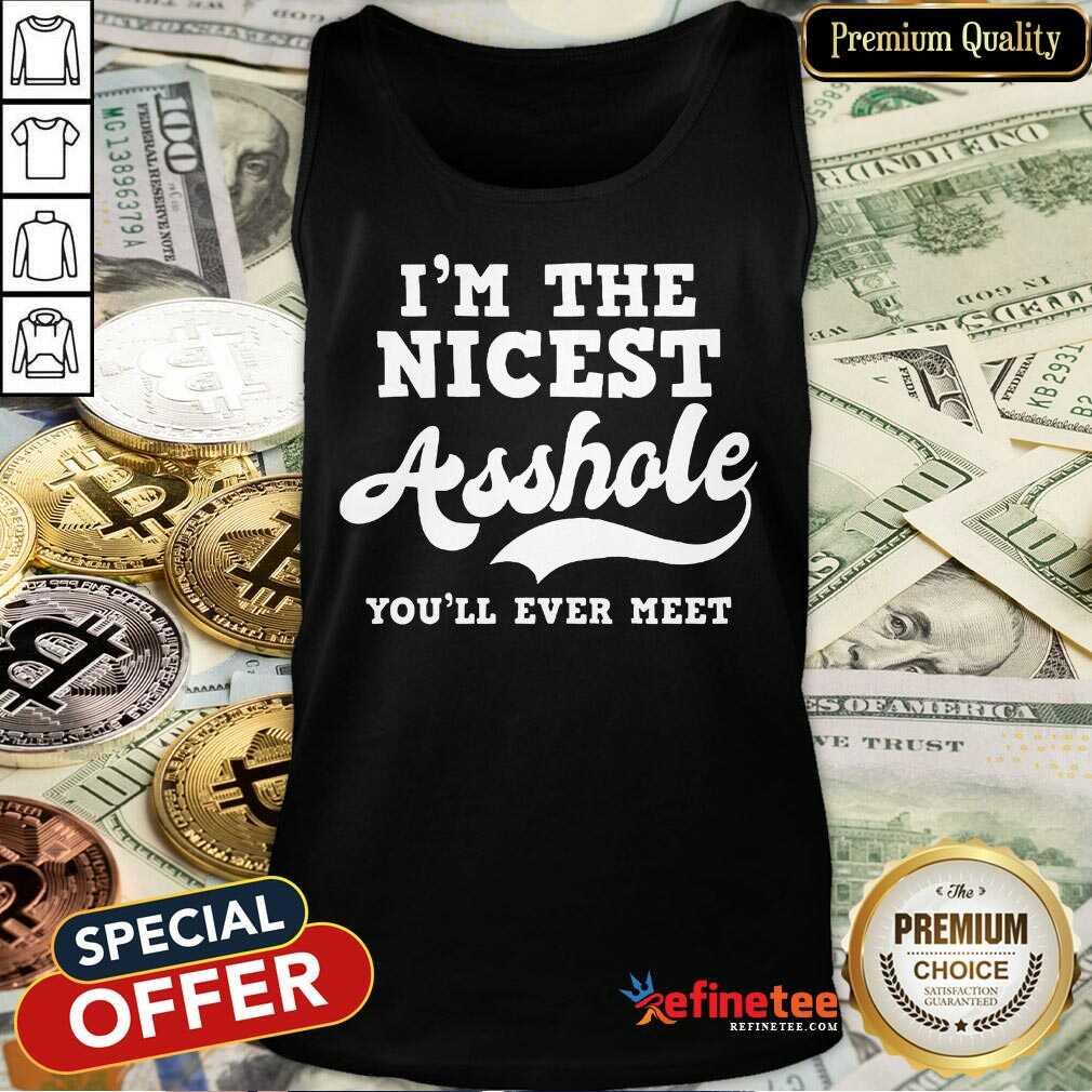 Funny Im The Nicest Asshole Youll Ever Meet Shirt