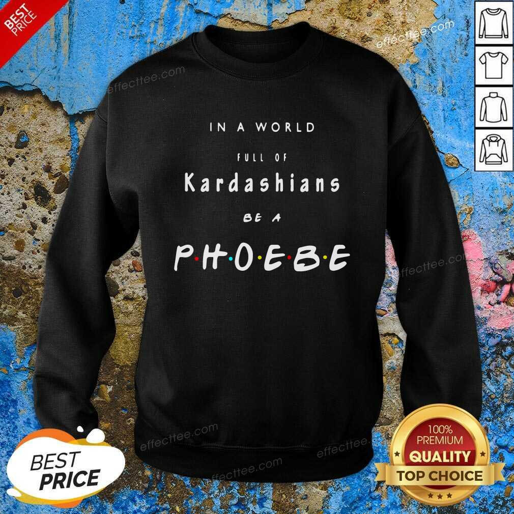 Funny In A World Full Of Kardashians Be A Phoebe Shirt