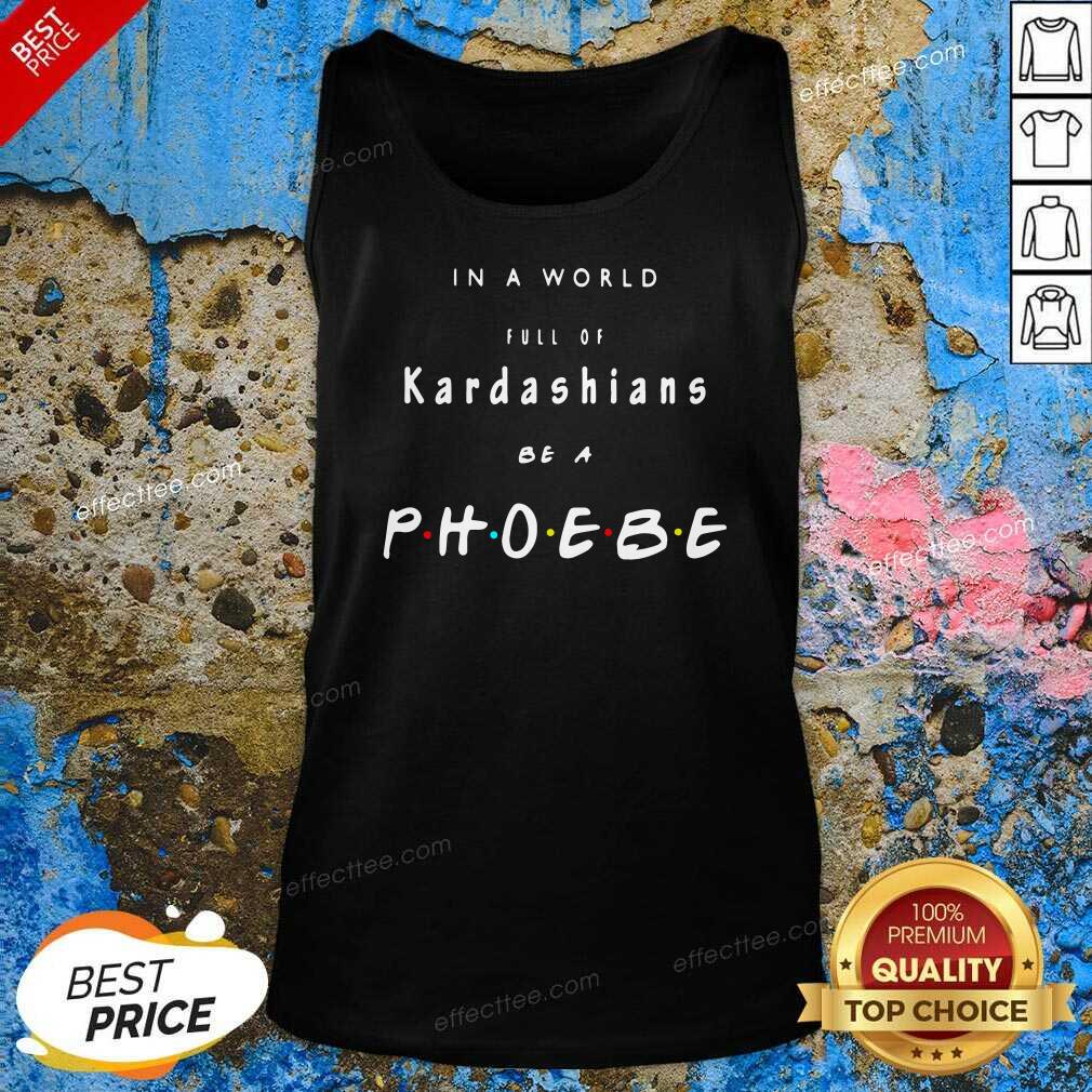 Funny In A World Full Of Kardashians Be A Phoebe Shirt