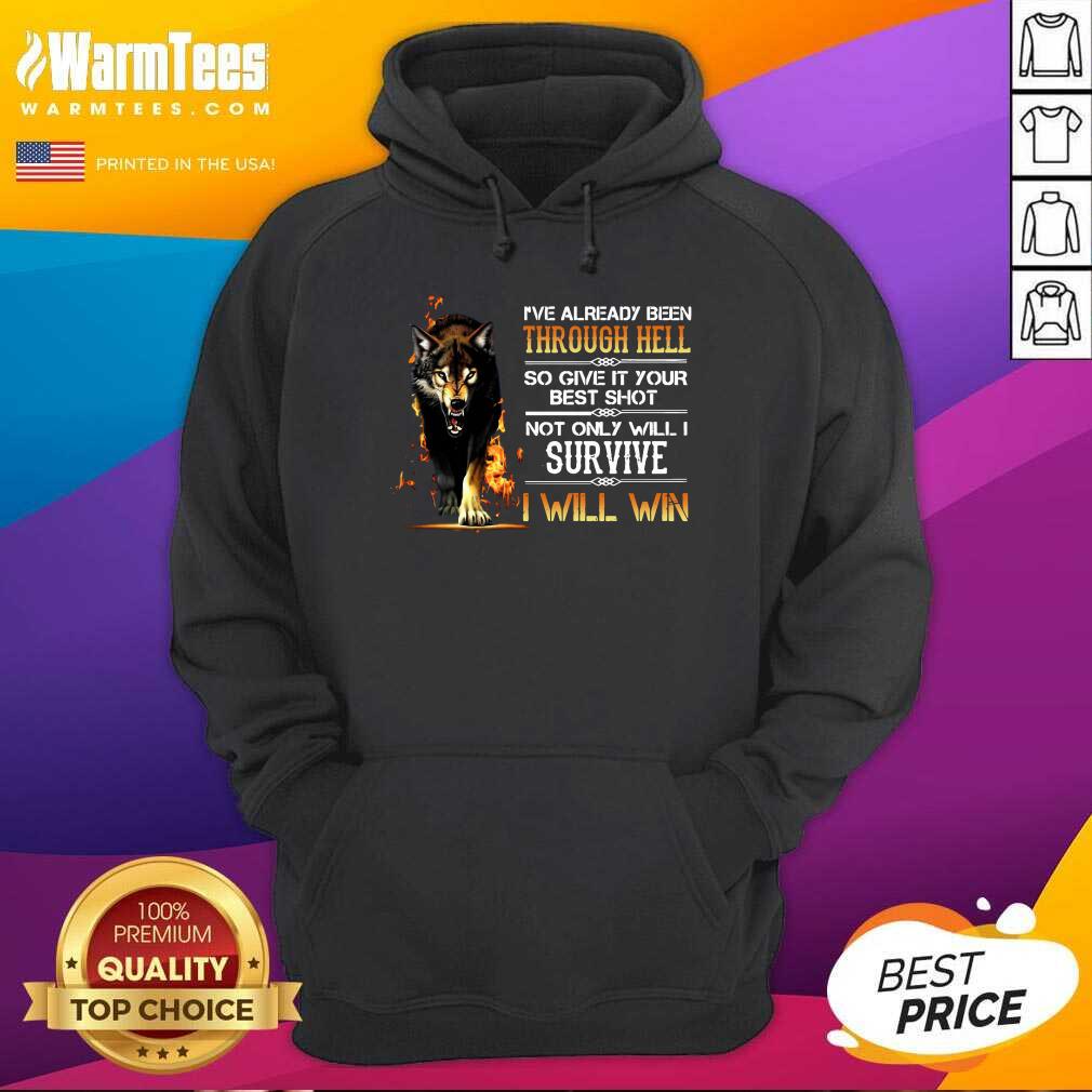funny-ive-already-been-through-hell-so-give-it-your-best-shot-not-only-will-i-survive-i-will-win-hoodie.jpg