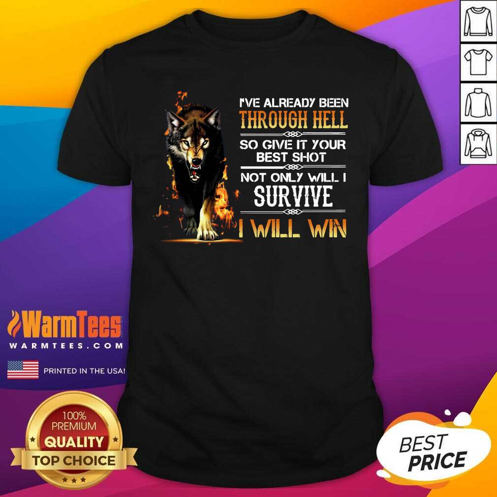 funny-ive-already-been-through-hell-so-give-it-your-best-shot-not-only-will-i-survive-i-will-win-shirt.jpg