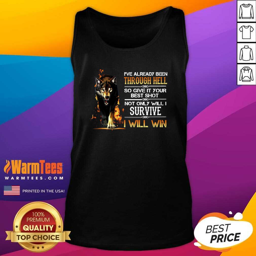 funny-ive-already-been-through-hell-so-give-it-your-best-shot-not-only-will-i-survive-i-will-wintank-top.jpg