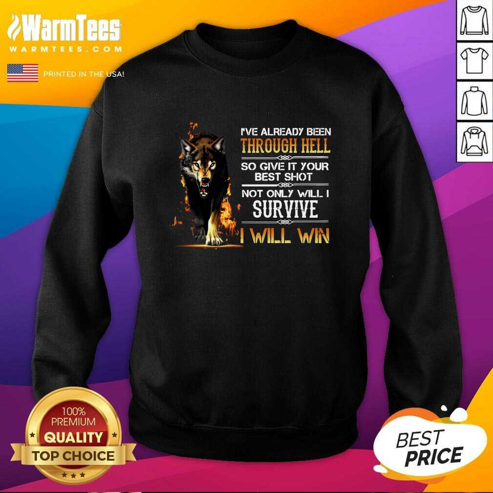 funny-ive-already-been-through-hell-so-give-it-your-best-shot-not-only-will-i-survive-i-will-wsweatshirt.jpg