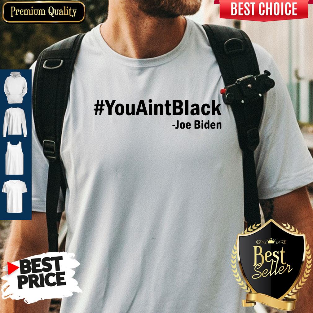 Funny Joe Biden You Aint Black Shirt