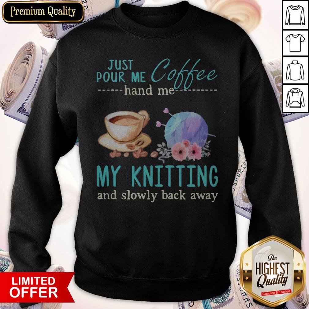 Funny Just Pour Me Coffee Hand Me My Knitting And Slowly Back Away Shirt