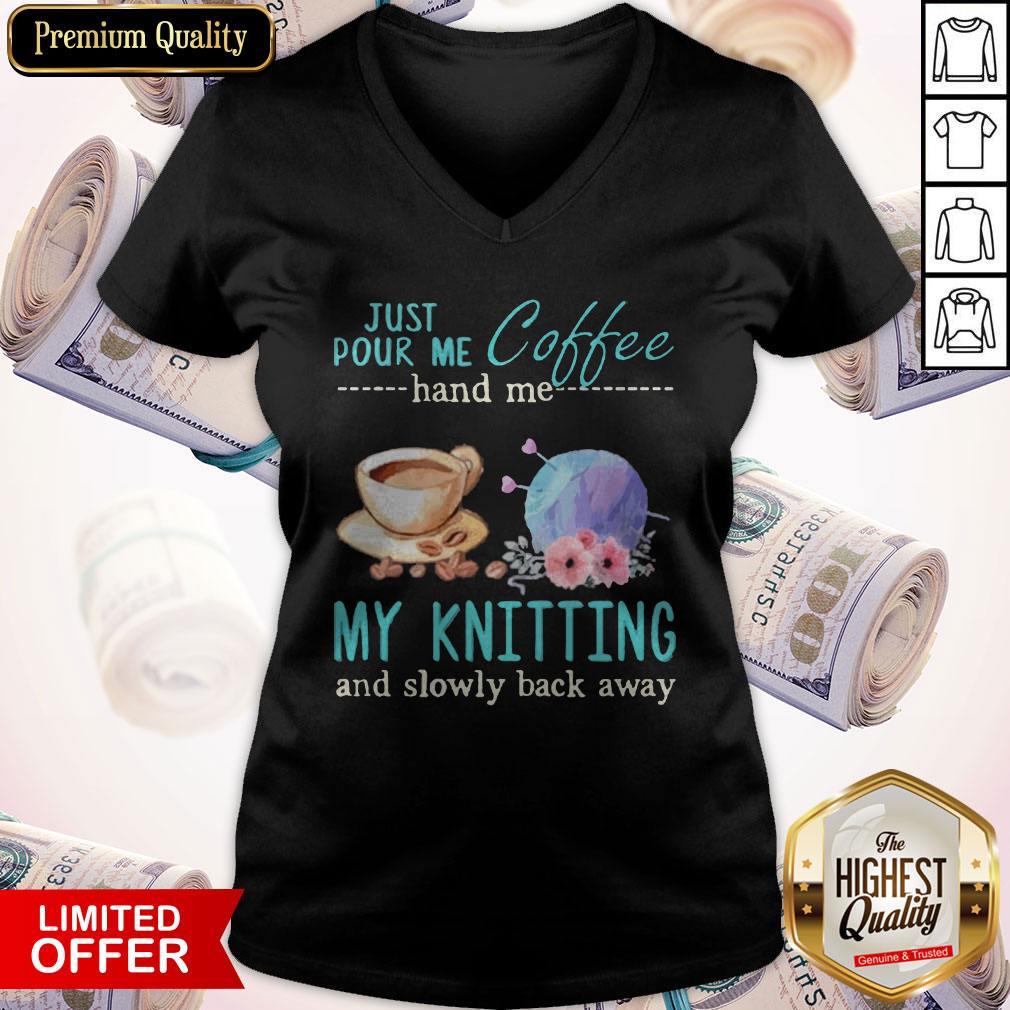 Funny Just Pour Me Coffee Hand Me My Knitting And Slowly Back Away Shirt