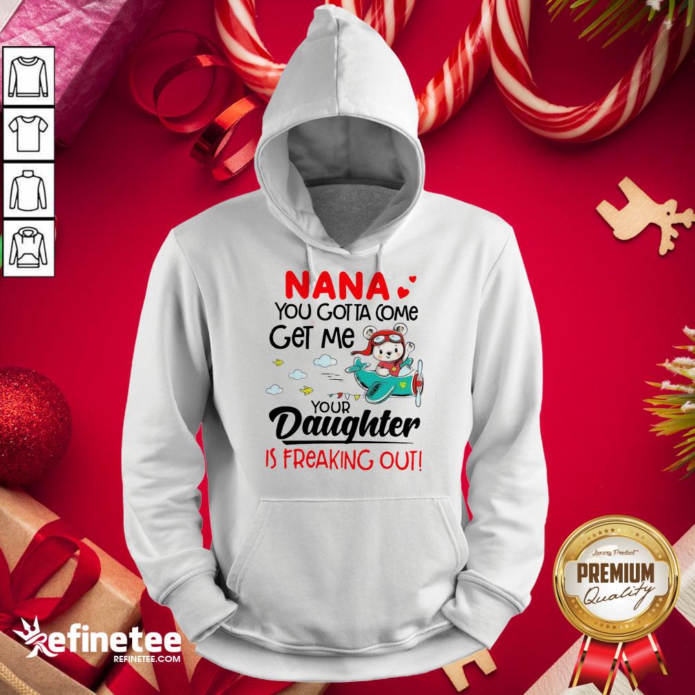 Funny Nana You Gotta Come Get Me Your Daughter Is Freaking Out Shirt