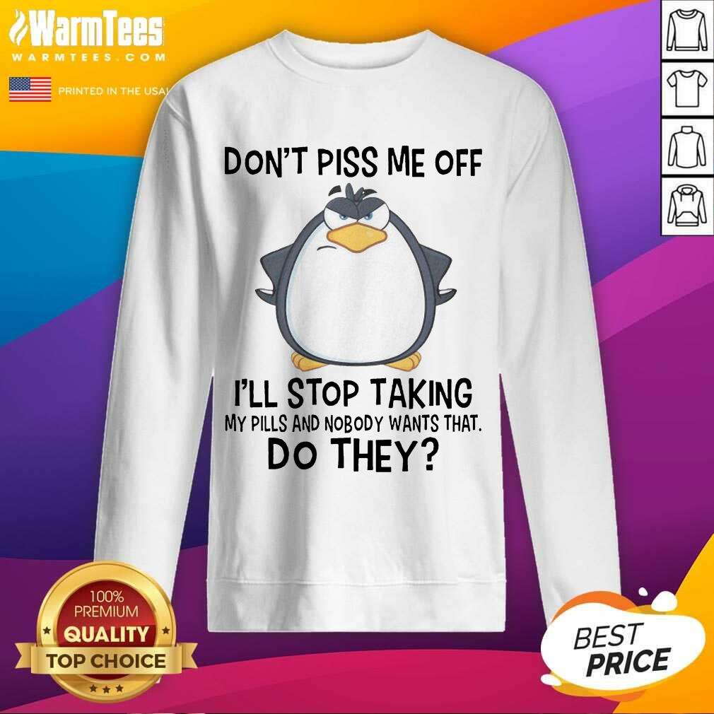 funny-penguin-dont-piss-me-off-i-will-stop-taking-my-pills-and-nobody-wants-that-sweatshirt.jpg