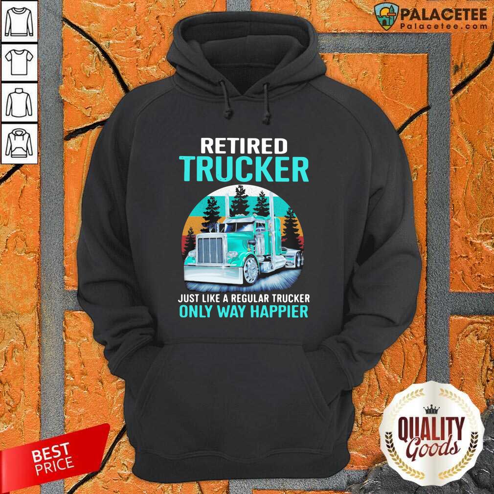funny-retired-trucker-just-like-a-regular-trucker-only-way-happier-vintage-hoodie.jpg