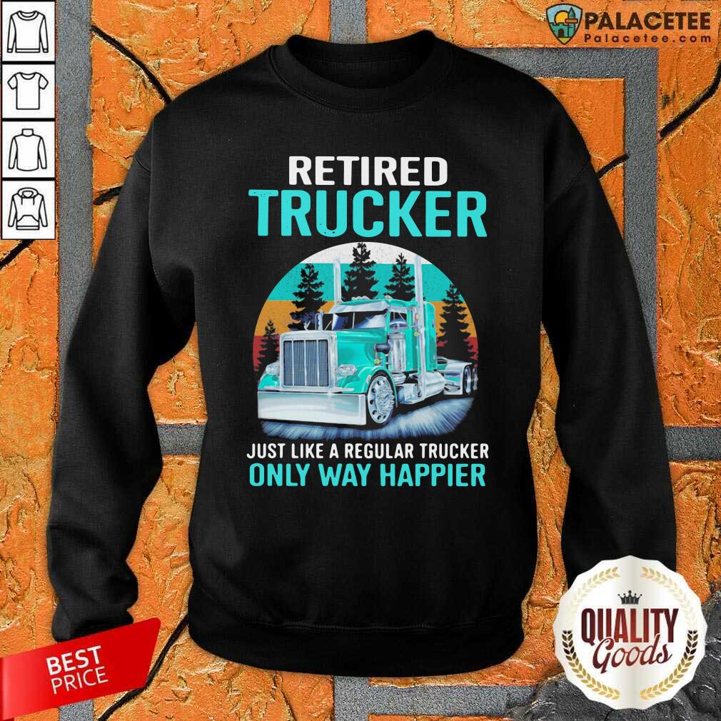 funny-retired-trucker-just-like-a-regular-trucker-only-way-happier-vintage-sweatshirt.jpg