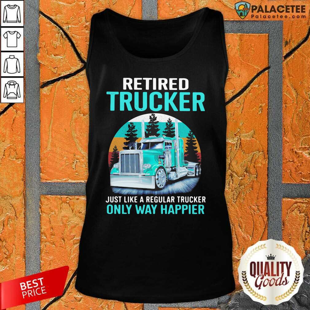 funny-retired-trucker-just-like-a-regular-trucker-only-way-happier-vintage-tank-top.jpg