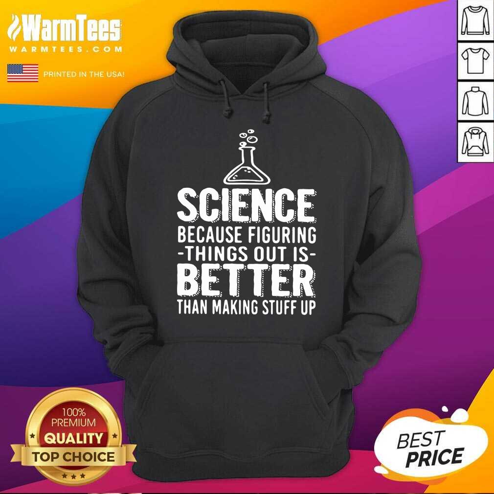 Funny Science Because Figuring Things Out Is Better Than Making Stuff Up Shirt