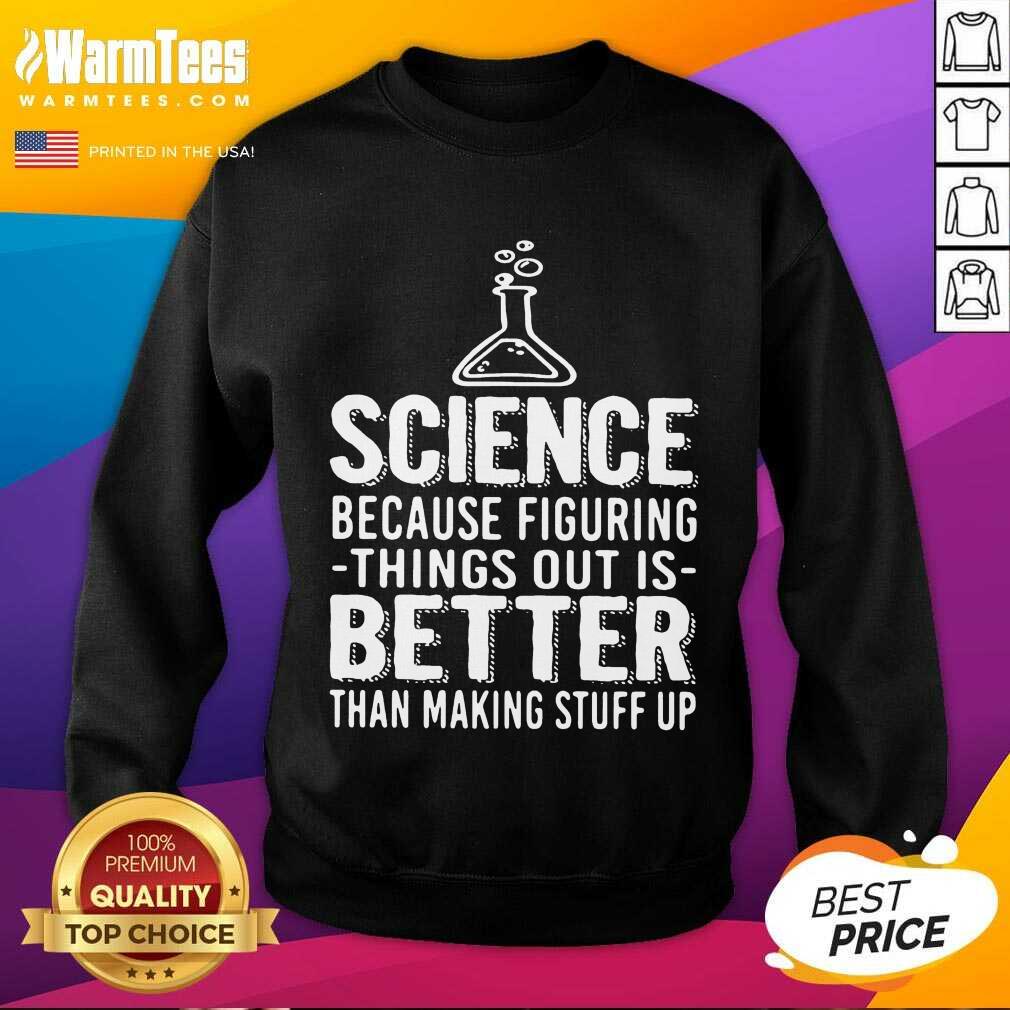 Funny Science Because Figuring Things Out Is Better Than Making Stuff Up Shirt