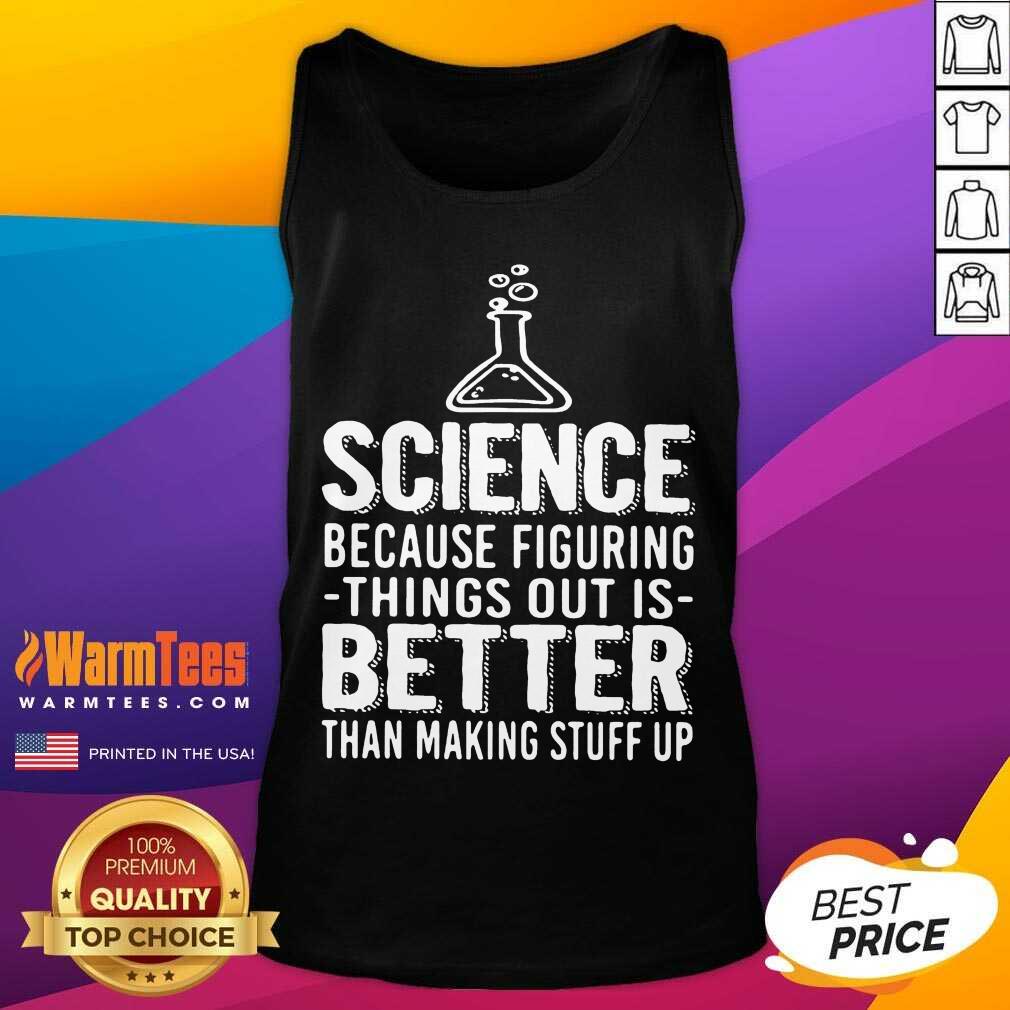 Funny Science Because Figuring Things Out Is Better Than Making Stuff Up Shirt