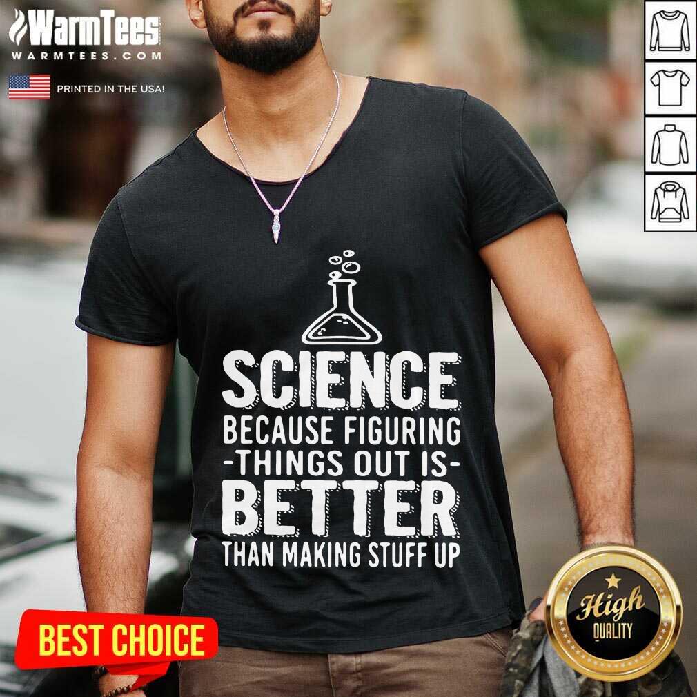 Funny Science Because Figuring Things Out Is Better Than Making Stuff Up Shirt