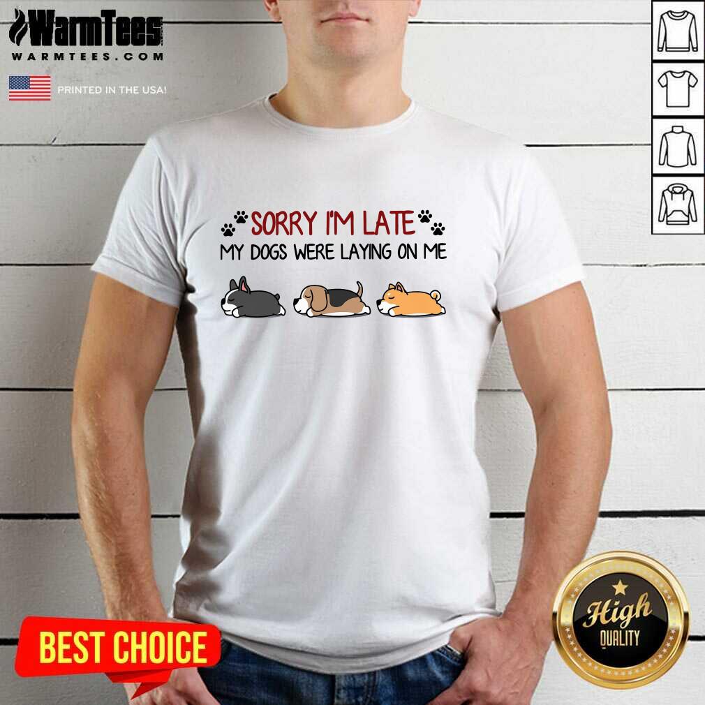 Funny Sorry I’m Late My Dogs Were Laying On Me Shirt