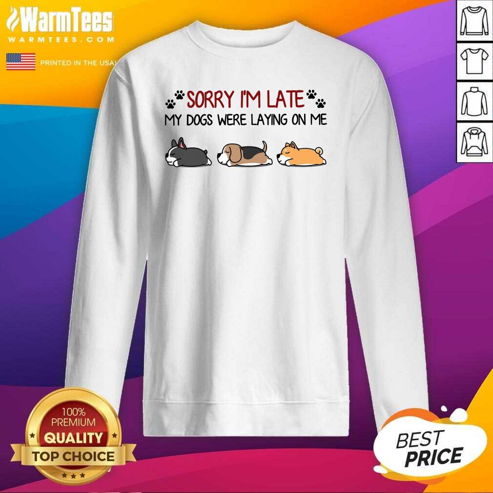 Funny Sorry I’m Late My Dogs Were Laying On Me Shirt