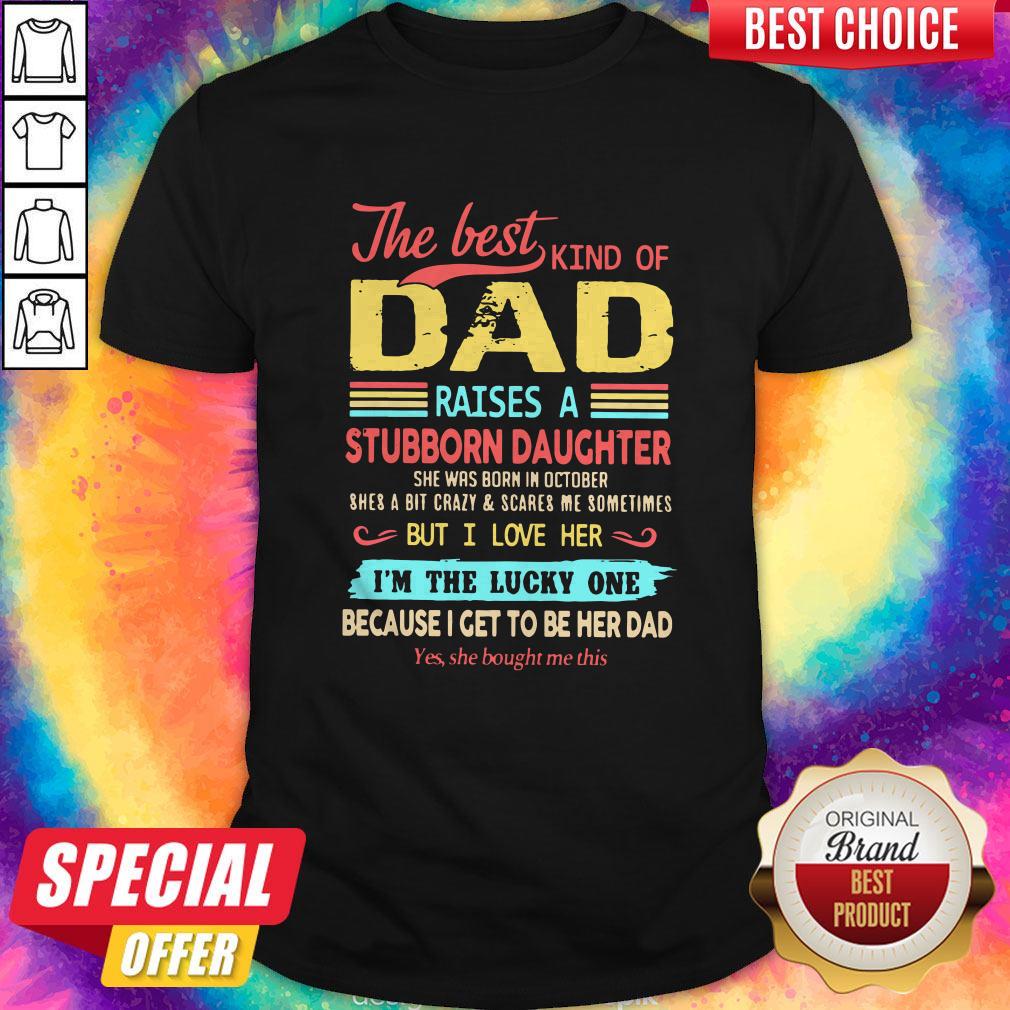 funny-the-best-kind-of-dad-raises-a-stubborn-daughter-but-i-love-her-im-the-lucky-one-because-i-get-to-b-shirt.jpg