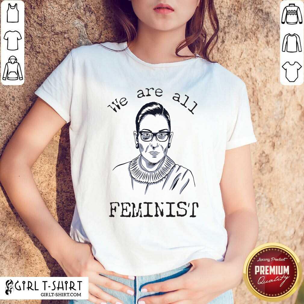 Funny We Are All Feminist Rights Support Ruth Bader Ginsburg Shirt