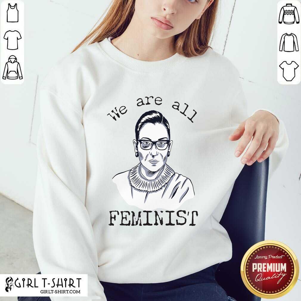 Funny We Are All Feminist Rights Support Ruth Bader Ginsburg Shirt