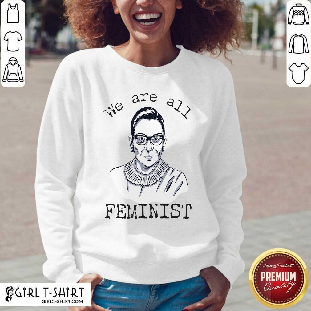 Funny We Are All Feminist Rights Support Ruth Bader Ginsburg Shirt