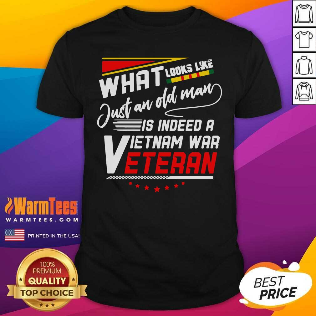 Funny What Look Like Just An Old Man Is Indeed A Vietnam War Veteran Shirt