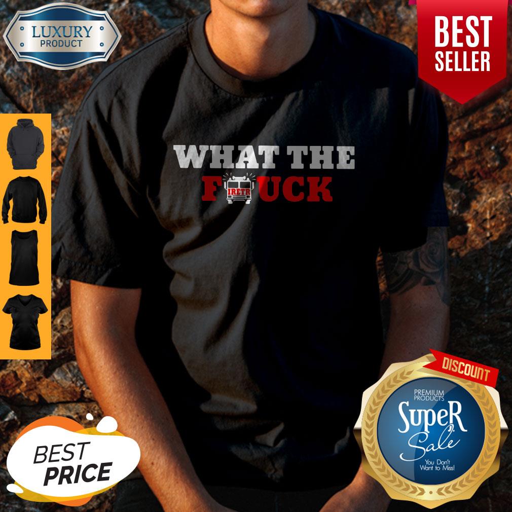 Funny What The Firetruck Firefighter Shirt
