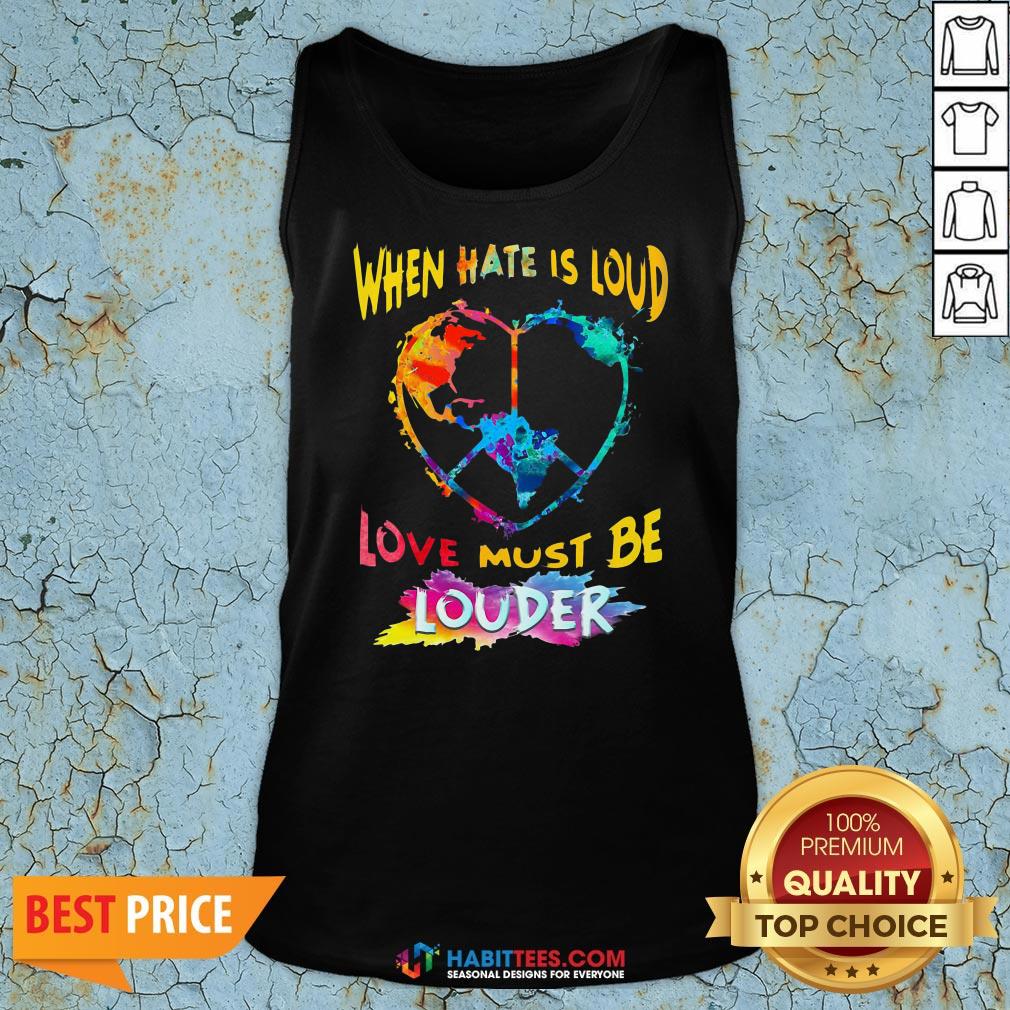 Funny When Hate Is Loud Love Must Be Louder Shirt