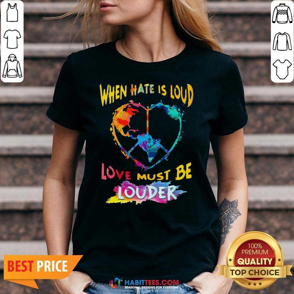 Funny When Hate Is Loud Love Must Be Louder Shirt