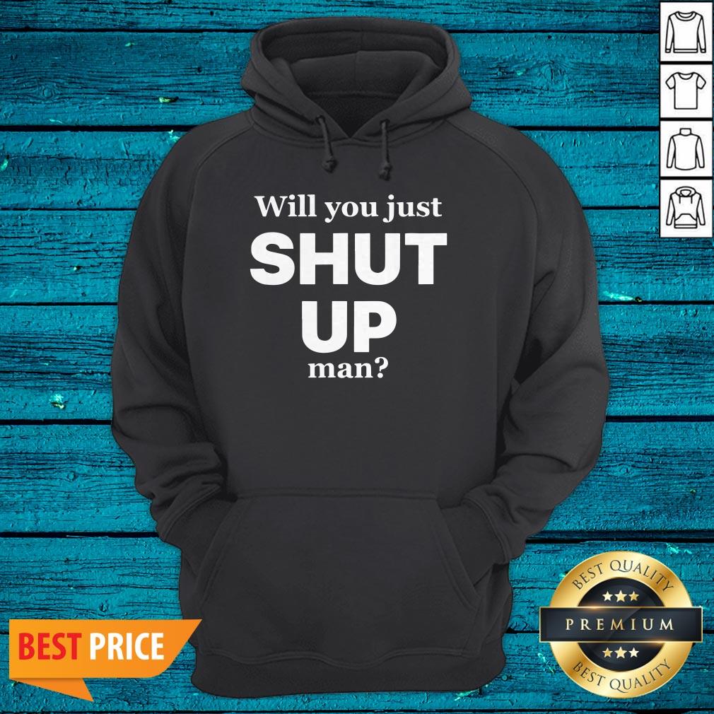 Funny Will You Just Shut Up Man Shirt