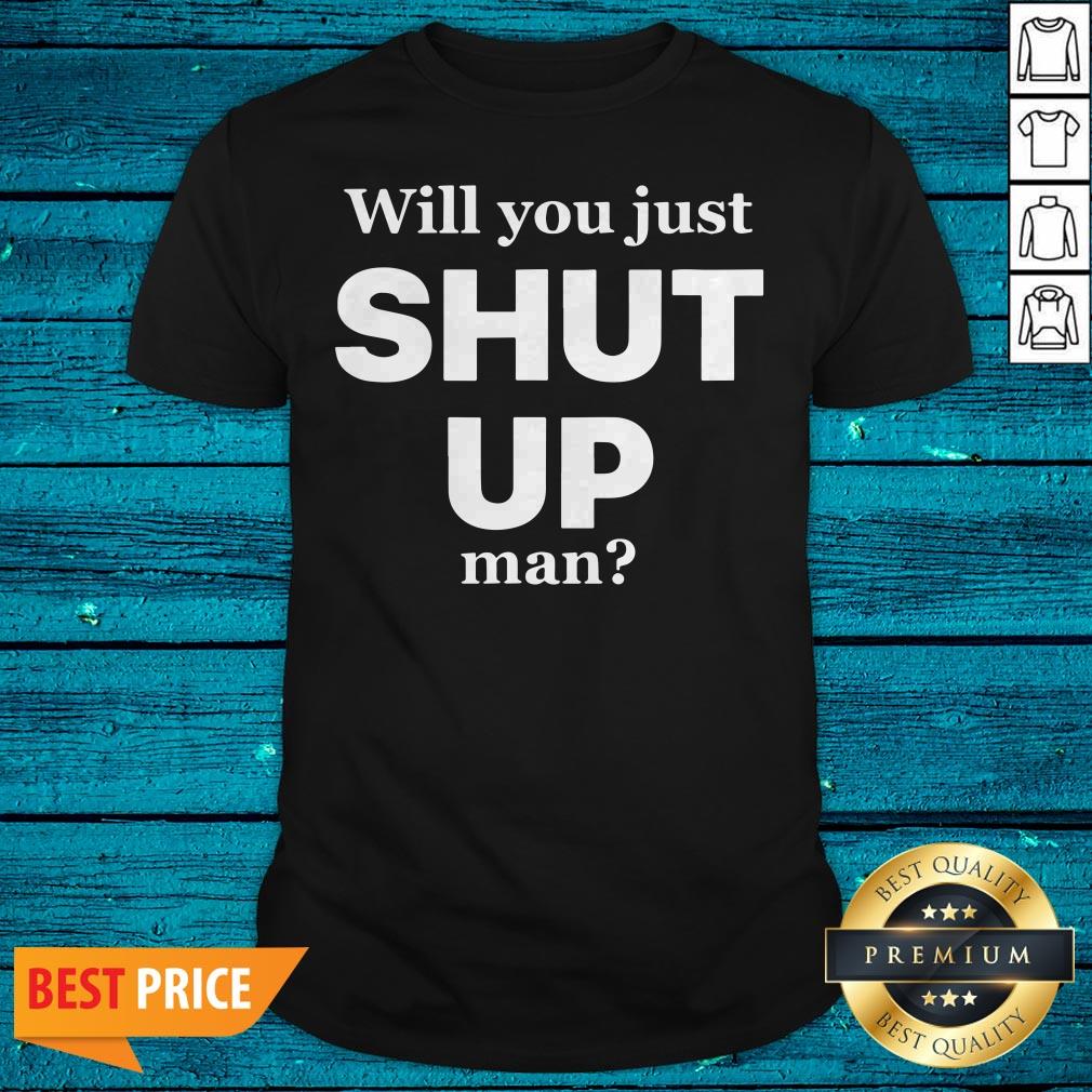 Funny Will You Just Shut Up Man Shirt