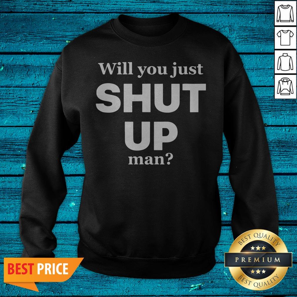 Funny Will You Just Shut Up Man Shirt