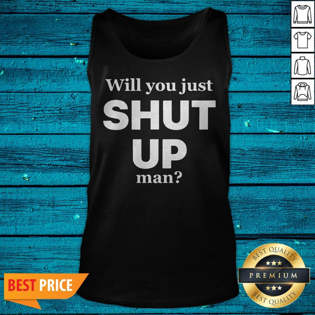 Funny Will You Just Shut Up Man Shirt