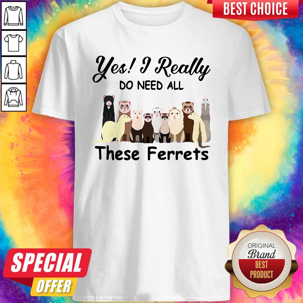 Funny Yes I Really Do Need All These Ferrets Shirt