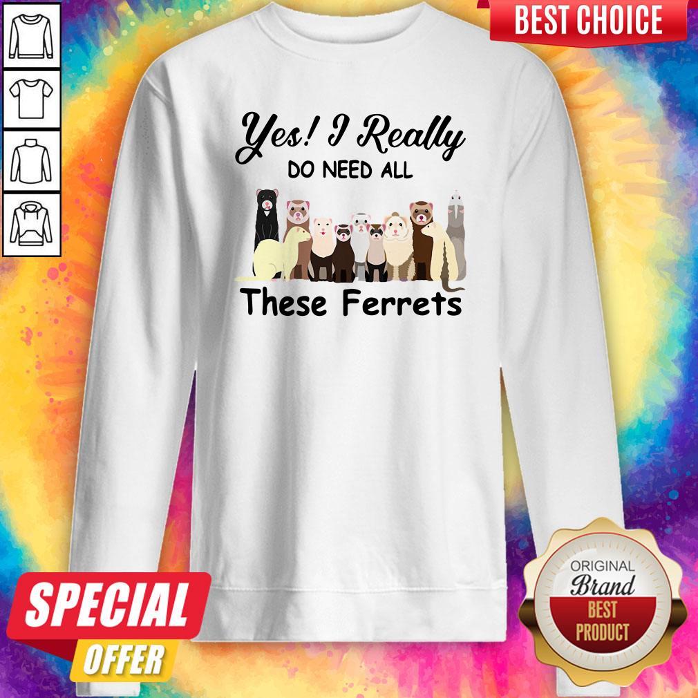 Funny Yes I Really Do Need All These Ferrets Shirt