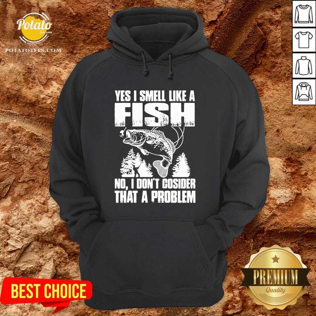 Funny Yes I Smell Like A Fish No I Don’t Cosider That A Problem Shirt