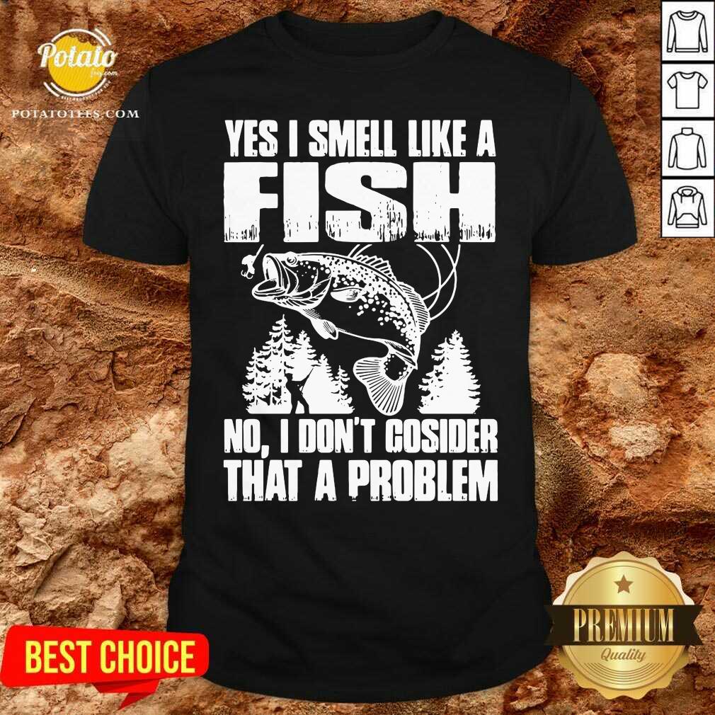 Funny Yes I Smell Like A Fish No I Don’t Cosider That A Problem Shirt