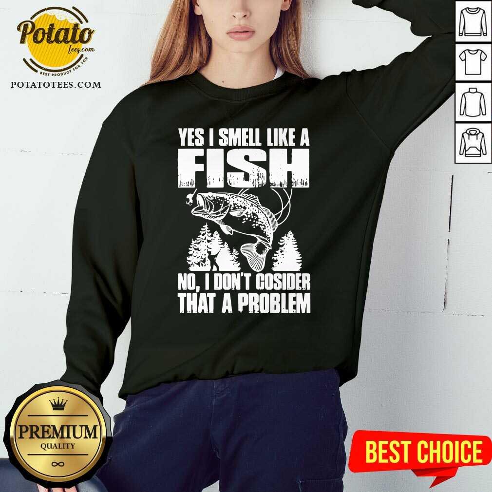 Funny Yes I Smell Like A Fish No I Don’t Cosider That A Problem Shirt