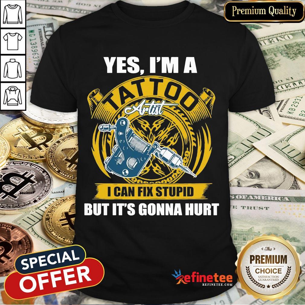 Funny Yes I'm A Tattoo Artist I Can Fix Stupid But It's Gonna Hurt Shirt