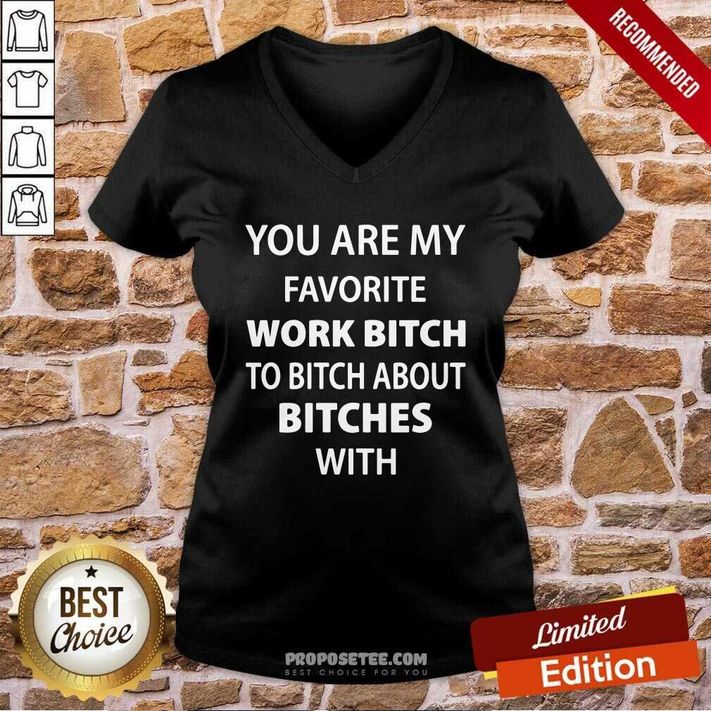 Funny You Are My Favorite Work Bitch To Bitch About Bitches With Shirt