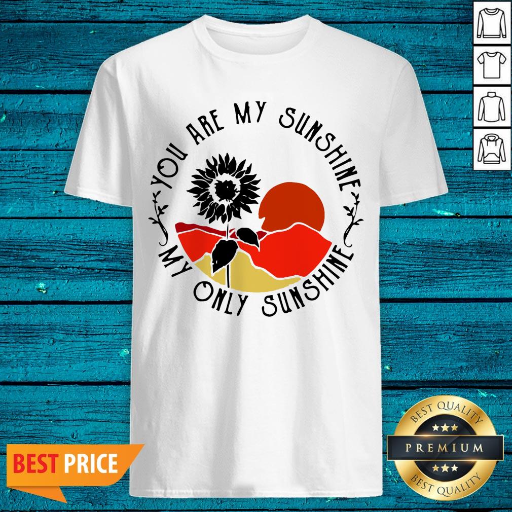 Funny You Are My Sunshine My Only Sunshine Shirt