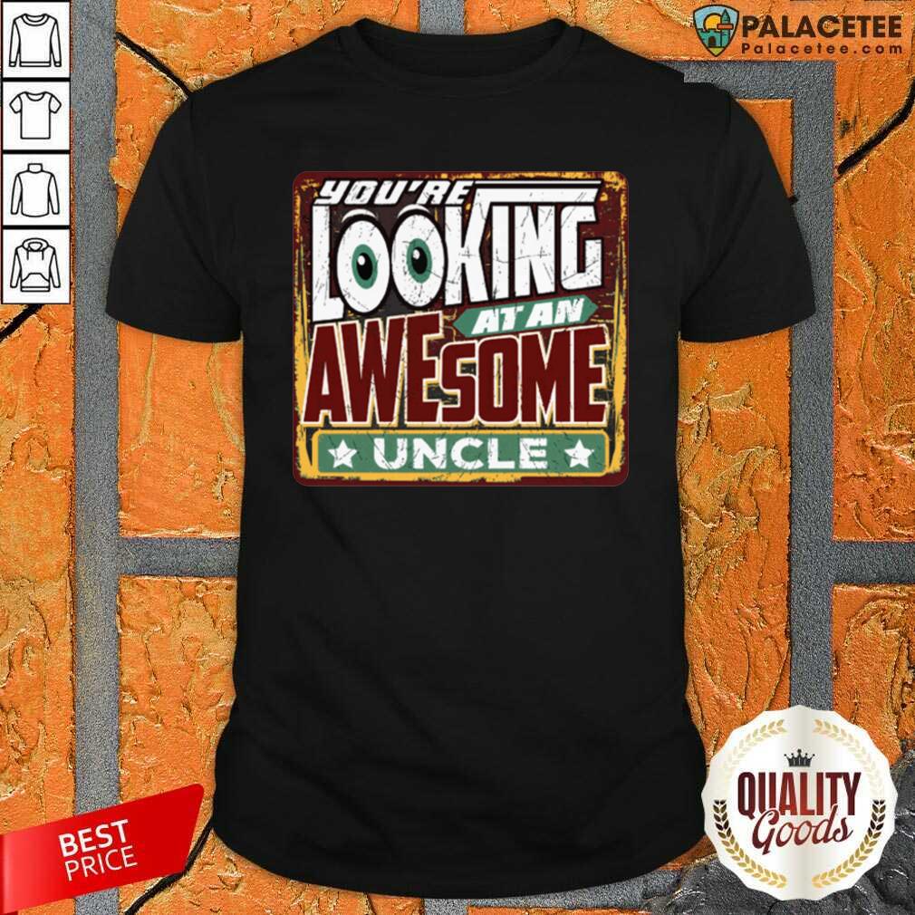 Funny You’Re Looking At An Awesome Uncle Shirt
