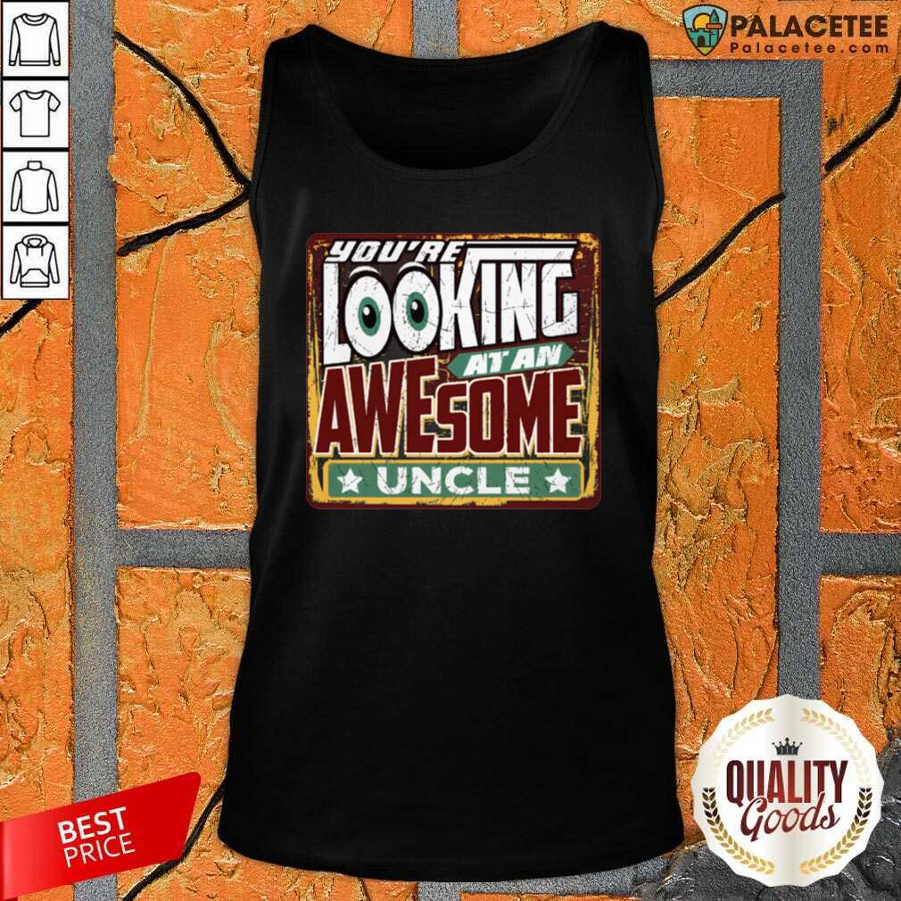 Funny You’Re Looking At An Awesome Uncle Shirt