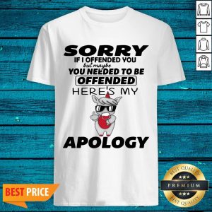Good Sorry If I Offended You But Maybe You Needed To Be Offended Shirt