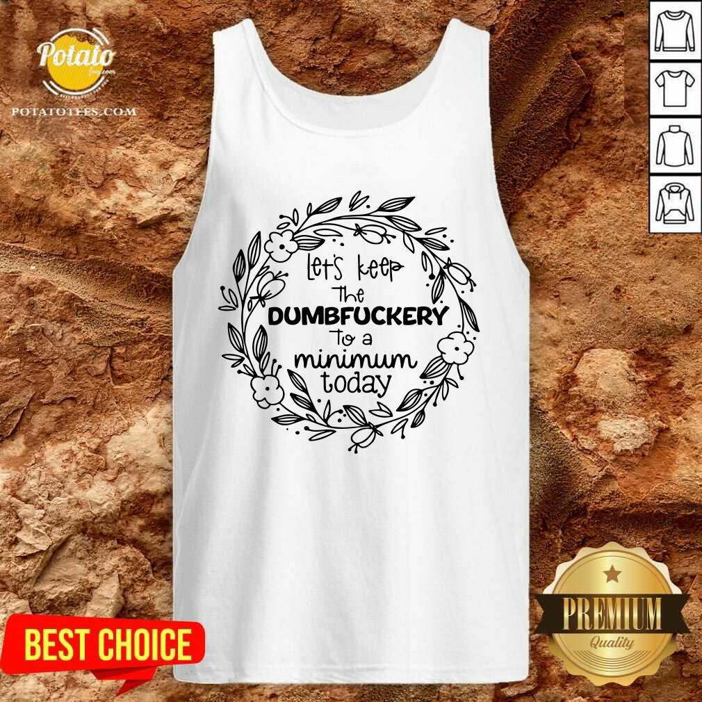 Let'S Keep The Dumbfuckery To A Minimum To Day Shirt