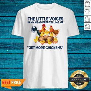 Good The Little Voices In My Head Keep Telling Me Get More Chickens Shirt